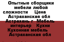 Опытные сборщики мебели любой сложности! › Цена ­ 150 - Астраханская обл., Астрахань г. Мебель, интерьер » Кухни. Кухонная мебель   . Астраханская обл.